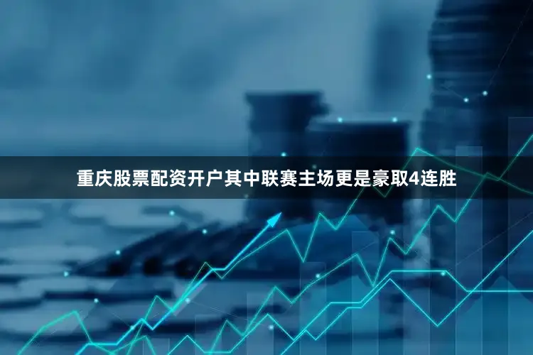 重庆股票配资开户其中联赛主场更是豪取4连胜
