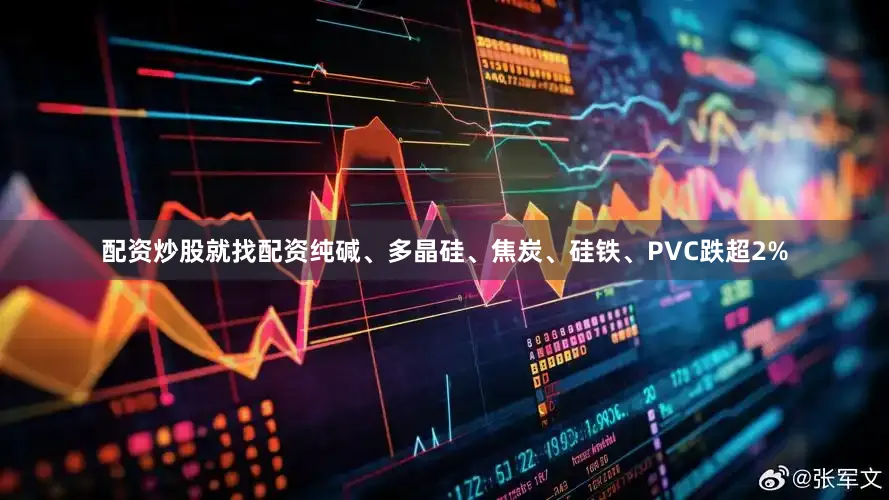 配资炒股就找配资纯碱、多晶硅、焦炭、硅铁、PVC跌超2%