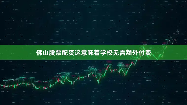 佛山股票配资这意味着学校无需额外付费