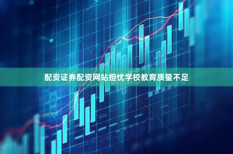 配资证券配资网站担忧学校教育质量不足