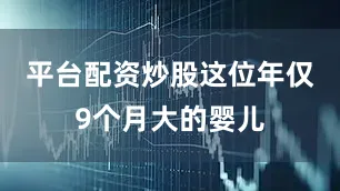 平台配资炒股这位年仅9个月大的婴儿