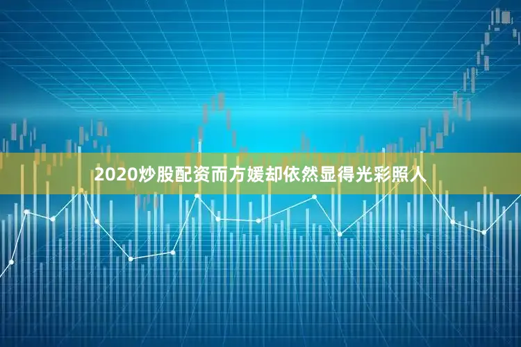 2020炒股配资而方媛却依然显得光彩照人