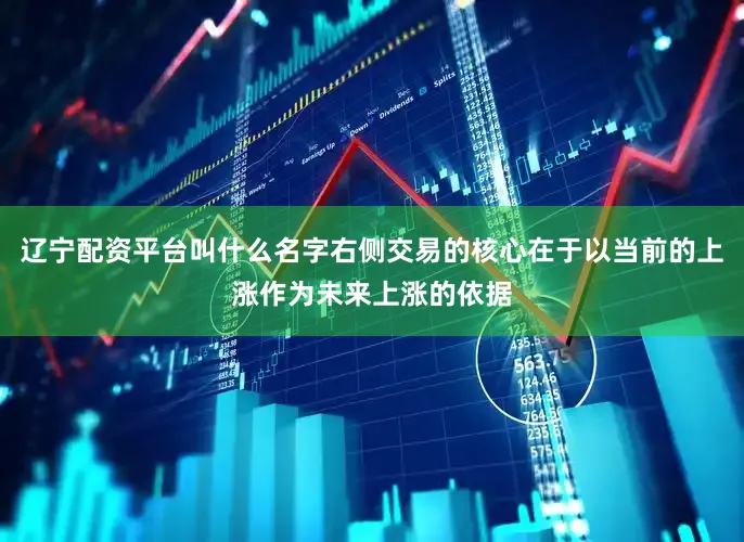 辽宁配资平台叫什么名字右侧交易的核心在于以当前的上涨作为未来上涨的依据