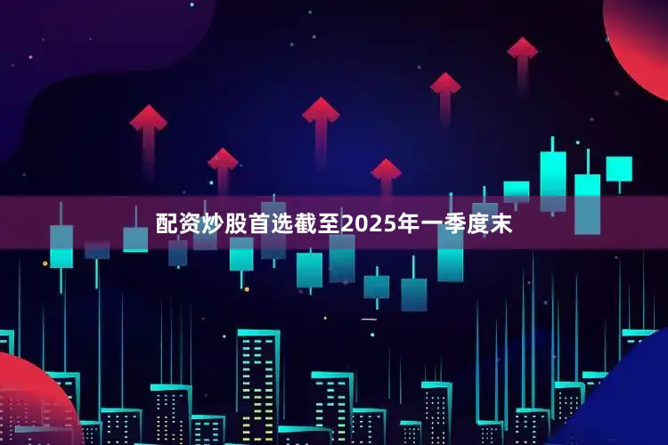 配资炒股首选截至2025年一季度末
