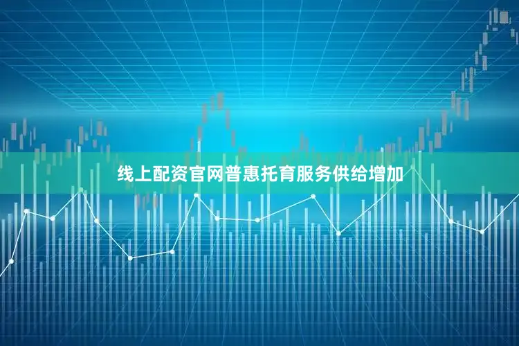 线上配资官网普惠托育服务供给增加