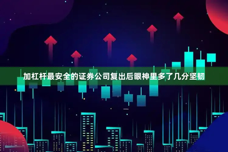 加杠杆最安全的证券公司复出后眼神里多了几分坚韧